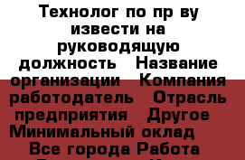 Технолог по пр-ву извести на руководящую должность › Название организации ­ Компания-работодатель › Отрасль предприятия ­ Другое › Минимальный оклад ­ 1 - Все города Работа » Вакансии   . Крым,Черноморское